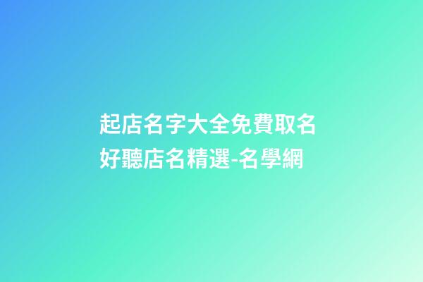 起店名字大全免費取名 好聽店名精選-名學網
